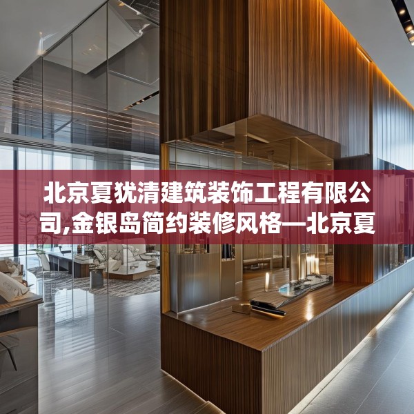 北京夏犹清建筑装饰工程有限公司,金银岛简约装修风格—北京夏犹清建筑装饰工程有限公司508.a384b385c388fgy.395htyj