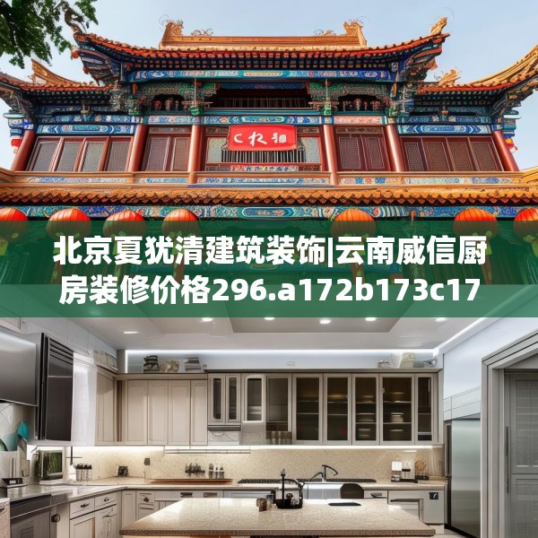 北京夏犹清建筑装饰|云南威信厨房装修价格296.a172b173c176fgy.183wew
