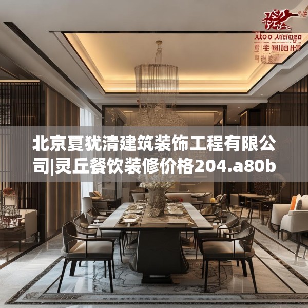 北京夏犹清建筑装饰工程有限公司|灵丘餐饮装修价格204.a80b81c84fgy.91dsfds