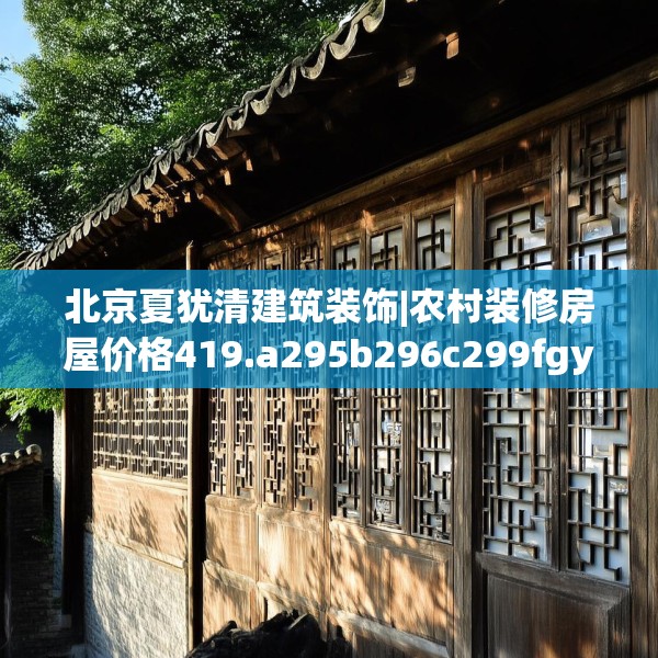 北京夏犹清建筑装饰|农村装修房屋价格419.a295b296c299fgy.306fds