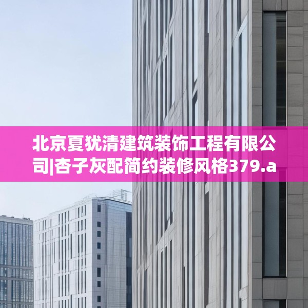 北京夏犹清建筑装饰工程有限公司|杏子灰配简约装修风格379.a255b256c259fgy.266jhhj