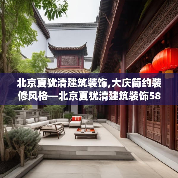 北京夏犹清建筑装饰,大庆简约装修风格—北京夏犹清建筑装饰588.a464b465c468fgy.475lkjl