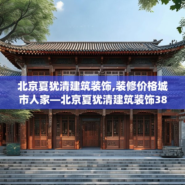 北京夏犹清建筑装饰,装修价格城市人家—北京夏犹清建筑装饰385.a261b262c265fgy.272fdsfds