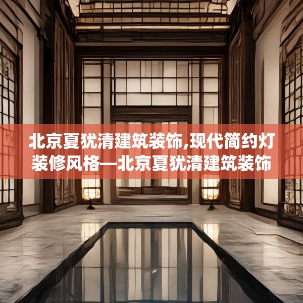 北京夏犹清建筑装饰,现代简约灯装修风格—北京夏犹清建筑装饰593.a469b470c473fgy.480bnbn