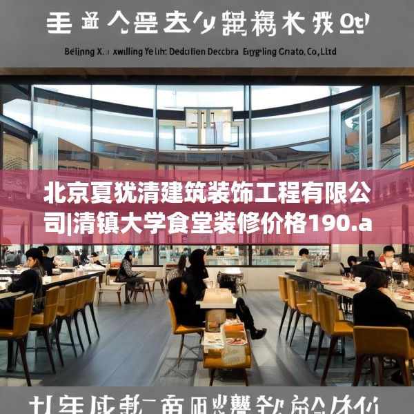 北京夏犹清建筑装饰工程有限公司|清镇大学食堂装修价格190.a66b67c70fgy.77sdA