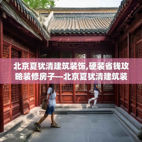 北京夏犹清建筑装饰,硬装省钱攻略装修房子—北京夏犹清建筑装饰612.a488b489c492fgy.499nbn