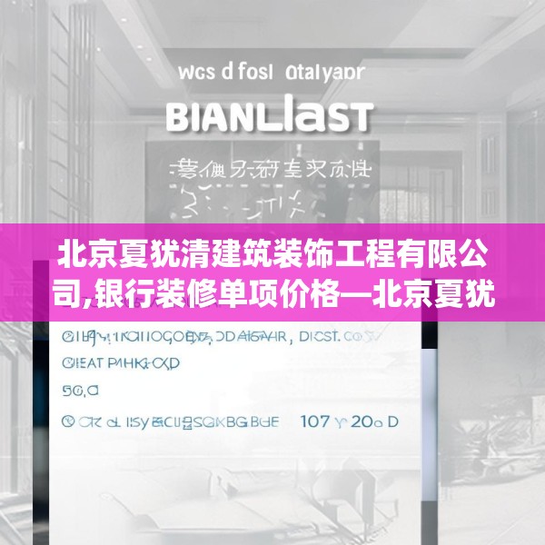 北京夏犹清建筑装饰工程有限公司,银行装修单项价格—北京夏犹清建筑装饰工程有限公司298.a174b175c178fgy.185sdA