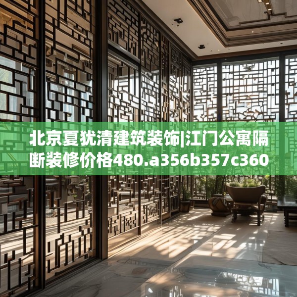 北京夏犹清建筑装饰|江门公寓隔断装修价格480.a356b357c360fgy.367lkjl