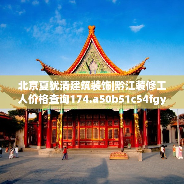 北京夏犹清建筑装饰|黔江装修工人价格查询174.a50b51c54fgy.61lkjl