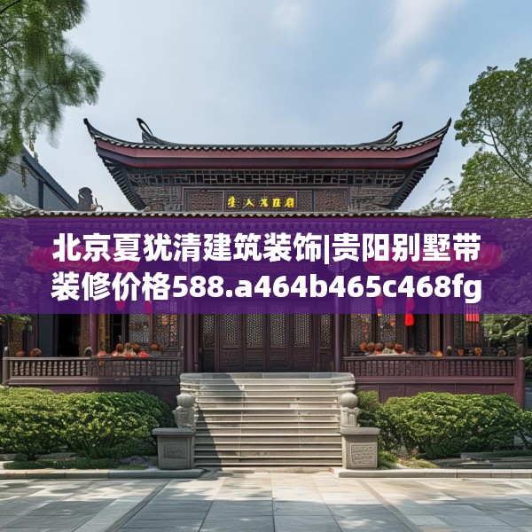 北京夏犹清建筑装饰|贵阳别墅带装修价格588.a464b465c468fgy.475lkjl
