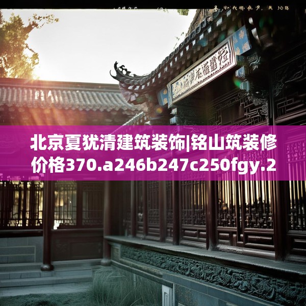 北京夏犹清建筑装饰|铭山筑装修价格370.a246b247c250fgy.257sdA