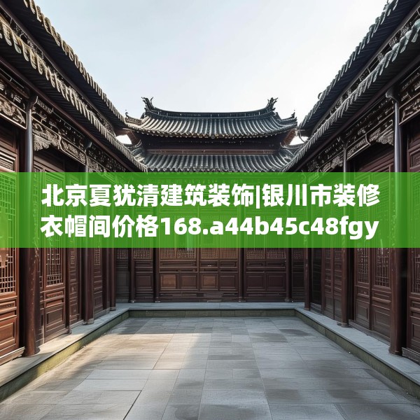 北京夏犹清建筑装饰|银川市装修衣帽间价格168.a44b45c48fgy.55dsfds
