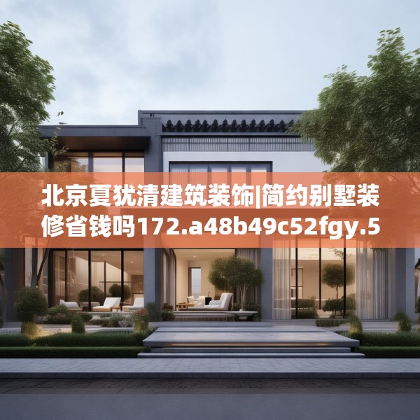 北京夏犹清建筑装饰|简约别墅装修省钱吗172.a48b49c52fgy.59sdA