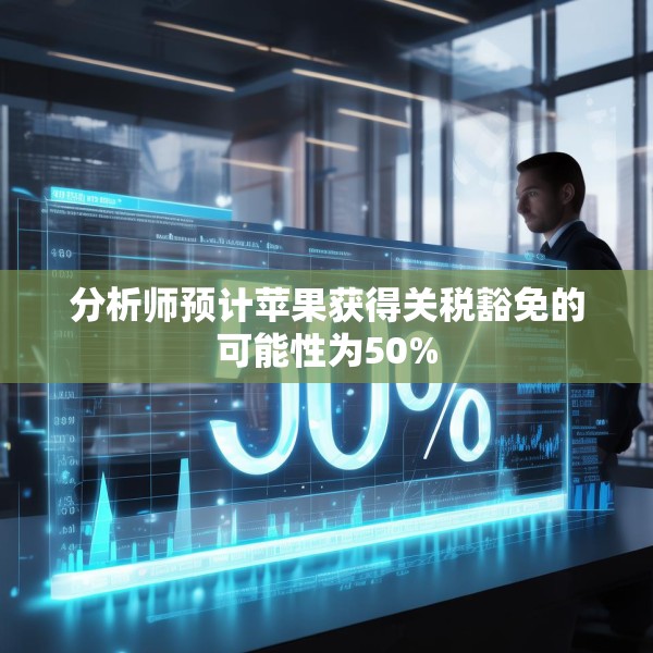 分析师预计苹果获得关税豁免的可能性为50%