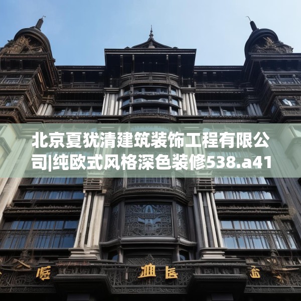 北京夏犹清建筑装饰工程有限公司|纯欧式风格深色装修538.a414b415c418fgy.425dewqe