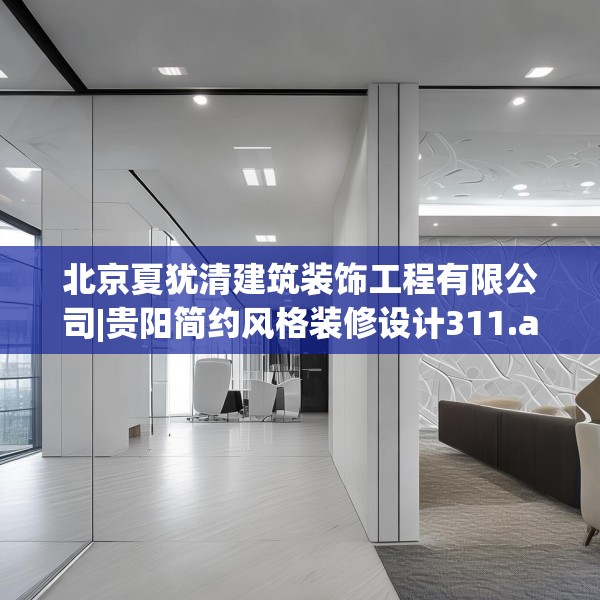 北京夏犹清建筑装饰工程有限公司|贵阳简约风格装修设计311.a187b188c191fgy.198fds