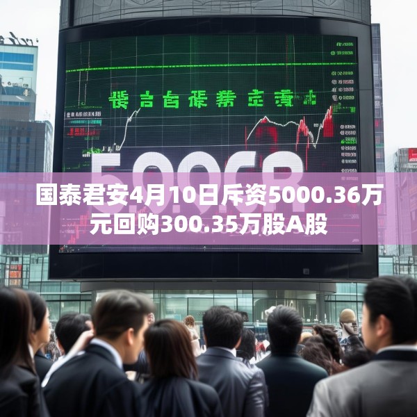 国泰君安4月10日斥资5000.36万元回购300.35万股A股