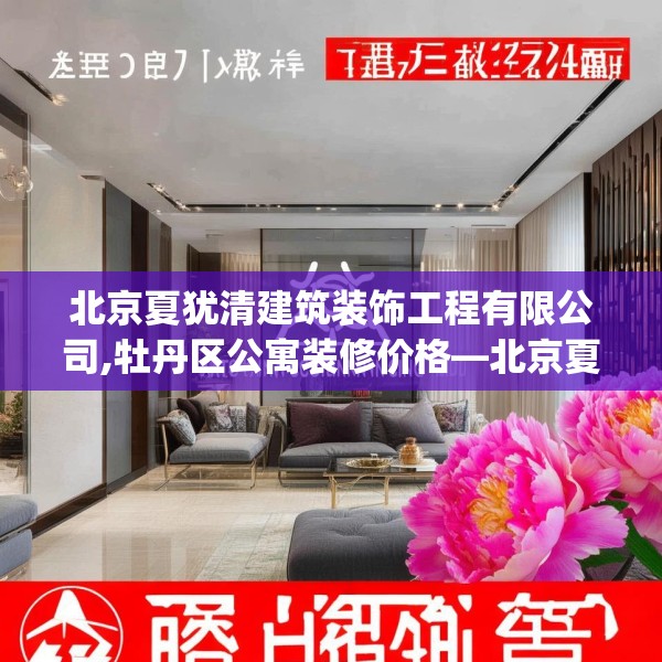 北京夏犹清建筑装饰工程有限公司,牡丹区公寓装修价格—北京夏犹清建筑装饰工程有限公司411.a287b288c291fgy.298fhsg
