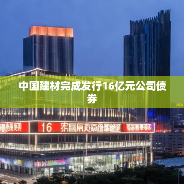 中国建材完成发行16亿元公司债券
