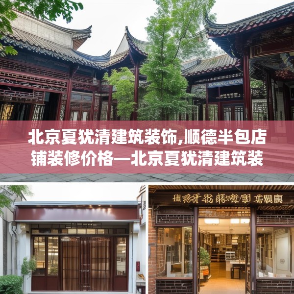 北京夏犹清建筑装饰,顺德半包店铺装修价格—北京夏犹清建筑装饰622.a498b499c502fgy509