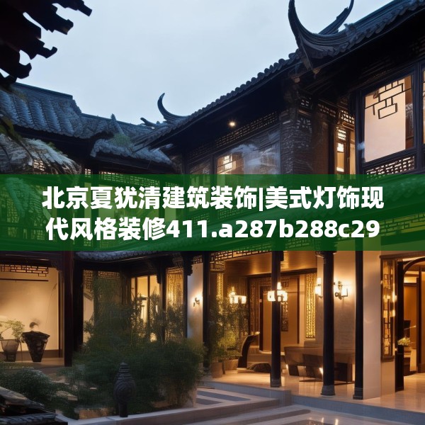 北京夏犹清建筑装饰|美式灯饰现代风格装修411.a287b288c291fgy.298fhsg