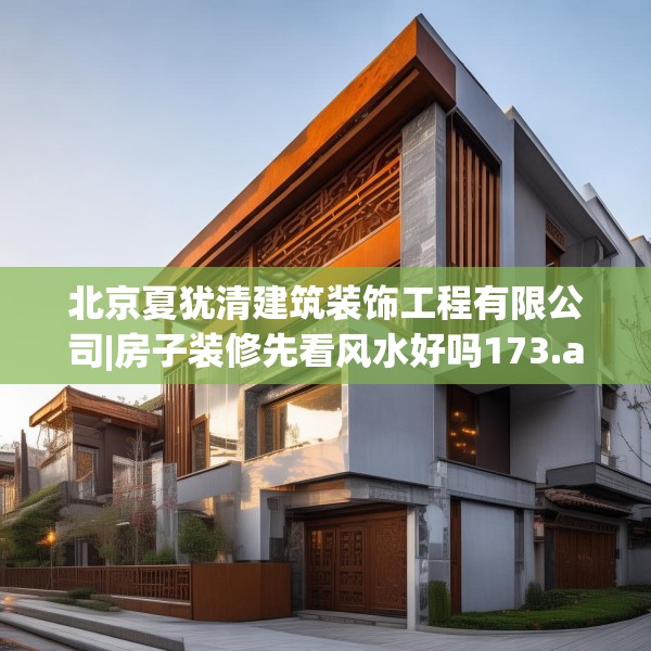 北京夏犹清建筑装饰工程有限公司|房子装修先看风水好吗173.a49b50c53fgy.60cvcx