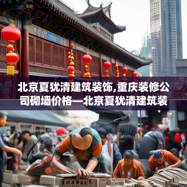 北京夏犹清建筑装饰,重庆装修公司砌墙价格—北京夏犹清建筑装饰268.a144b145c148fgy.155dewqe