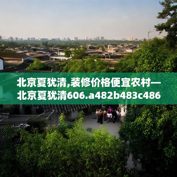 北京夏犹清,装修价格便宜农村—北京夏犹清606.a482b483c486fgy.493lkjl
