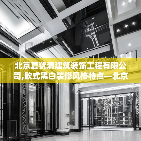 北京夏犹清建筑装饰工程有限公司,欧式黑白装修风格特点—北京夏犹清建筑装饰工程有限公司492.a368b369c372fgy.379dsfds