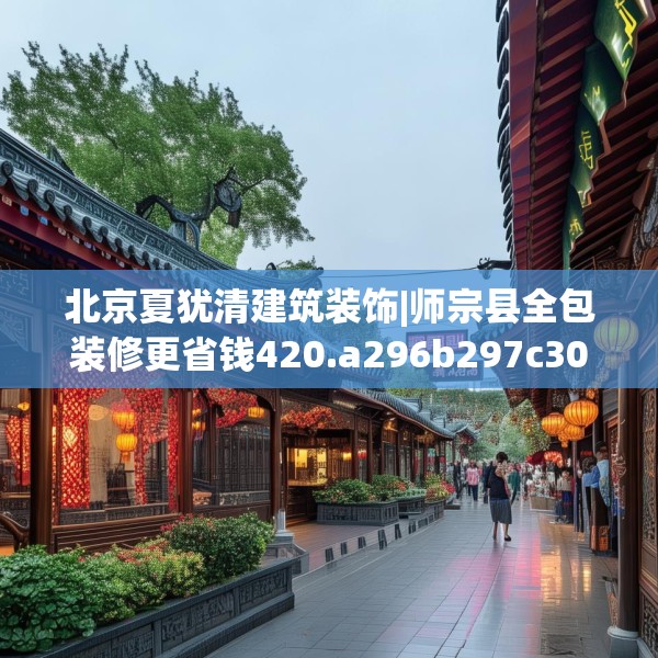 北京夏犹清建筑装饰|师宗县全包装修更省钱420.a296b297c300fgy.307dsfds