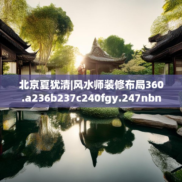 北京夏犹清|风水师装修布局360.a236b237c240fgy.247nbn