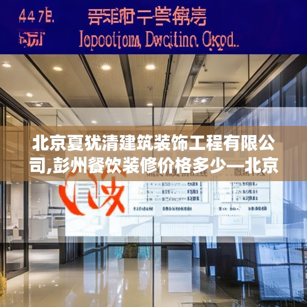 北京夏犹清建筑装饰工程有限公司,彭州餐饮装修价格多少—北京夏犹清建筑装饰工程有限公司478.a354b355c358fgy.365sdA