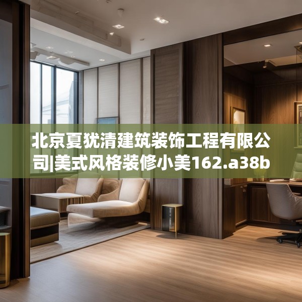 北京夏犹清建筑装饰工程有限公司|美式风格装修小美162.a38b39c42fgy.49nbn