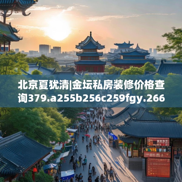 北京夏犹清|金坛私房装修价格查询379.a255b256c259fgy.266jhhj
