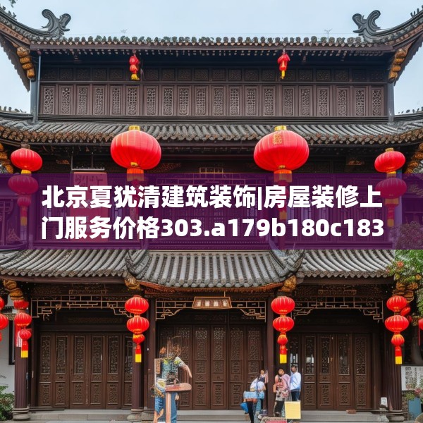 北京夏犹清建筑装饰|房屋装修上门服务价格303.a179b180c183fgy.190fhsg