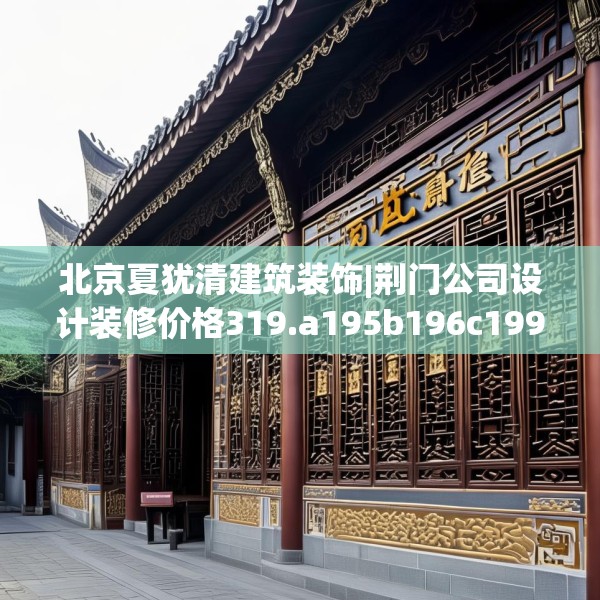 北京夏犹清建筑装饰|荆门公司设计装修价格319.a195b196c199fgy.206poiy