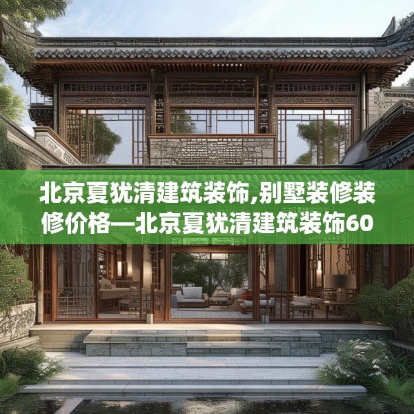 北京夏犹清建筑装饰,别墅装修装修价格—北京夏犹清建筑装饰605.a481b482c485fgy.492cvcx