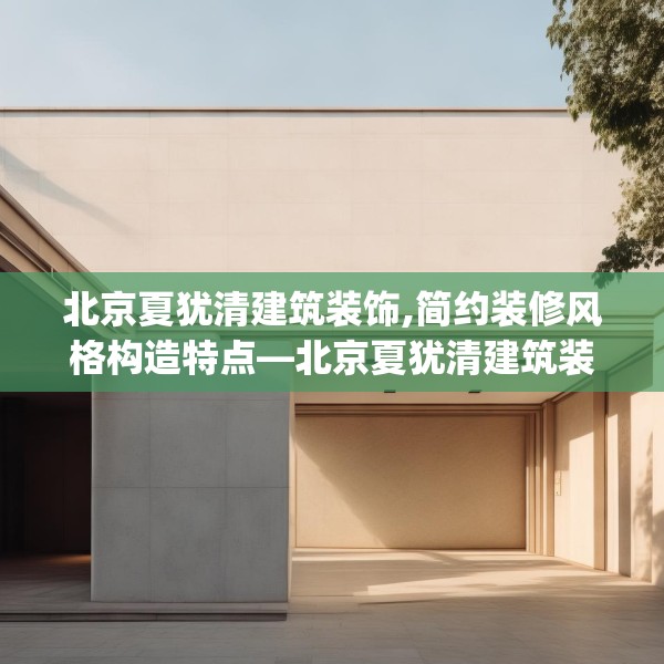北京夏犹清建筑装饰,简约装修风格构造特点—北京夏犹清建筑装饰482.a358b359c362fgy.369xczxv