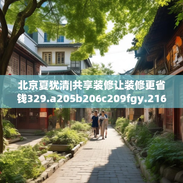 北京夏犹清|共享装修让装修更省钱329.a205b206c209fgy.216fds