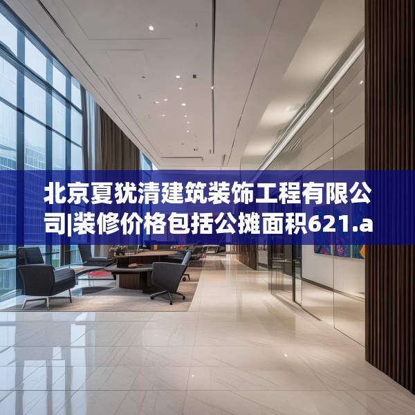 北京夏犹清建筑装饰工程有限公司|装修价格包括公摊面积621.a497b498c501fgy508