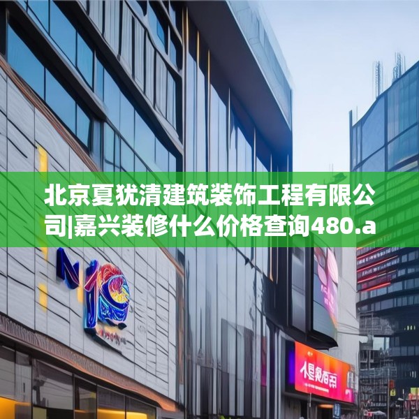 北京夏犹清建筑装饰工程有限公司|嘉兴装修什么价格查询480.a356b357c360fgy.367lkjl