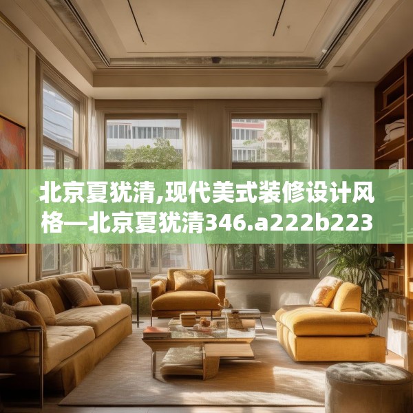 北京夏犹清,现代美式装修设计风格—北京夏犹清346.a222b223c226fgy.233htyj