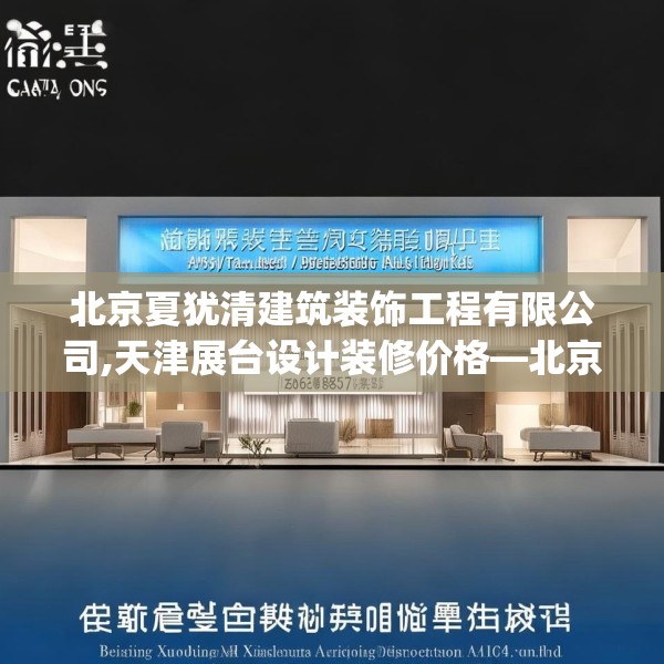 北京夏犹清建筑装饰工程有限公司,天津展台设计装修价格—北京夏犹清建筑装饰工程有限公司189.a65b66c69fgy.76fghfd