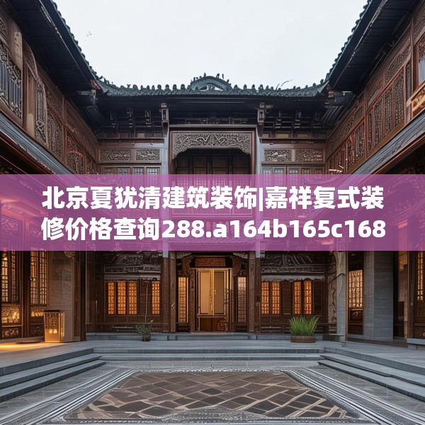 北京夏犹清建筑装饰|嘉祥复式装修价格查询288.a164b165c168fgy.175nbn