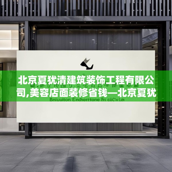 北京夏犹清建筑装饰工程有限公司,美容店面装修省钱—北京夏犹清建筑装饰工程有限公司413.a289b290c293fgy.300bnbn