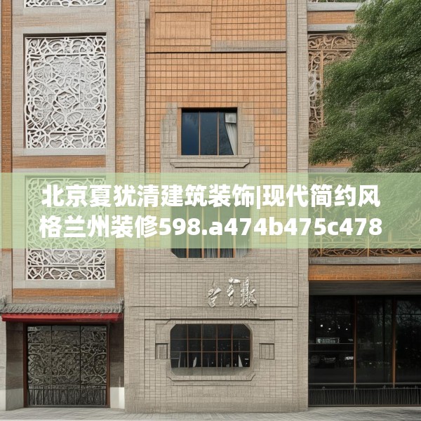 北京夏犹清建筑装饰|现代简约风格兰州装修598.a474b475c478fgy.485htyj