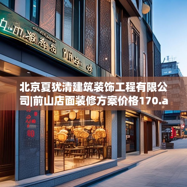 北京夏犹清建筑装饰工程有限公司|前山店面装修方案价格170.a46b47c50fgy.57wew