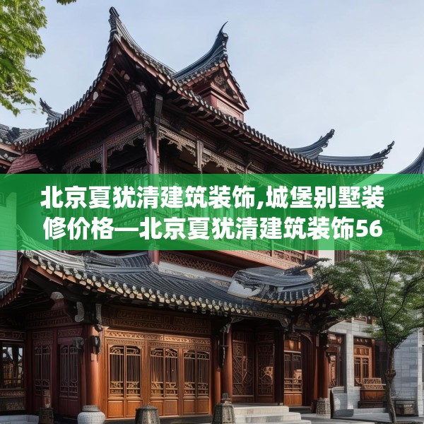 北京夏犹清建筑装饰,城堡别墅装修价格—北京夏犹清建筑装饰560.a436b437c440fgy.44776660