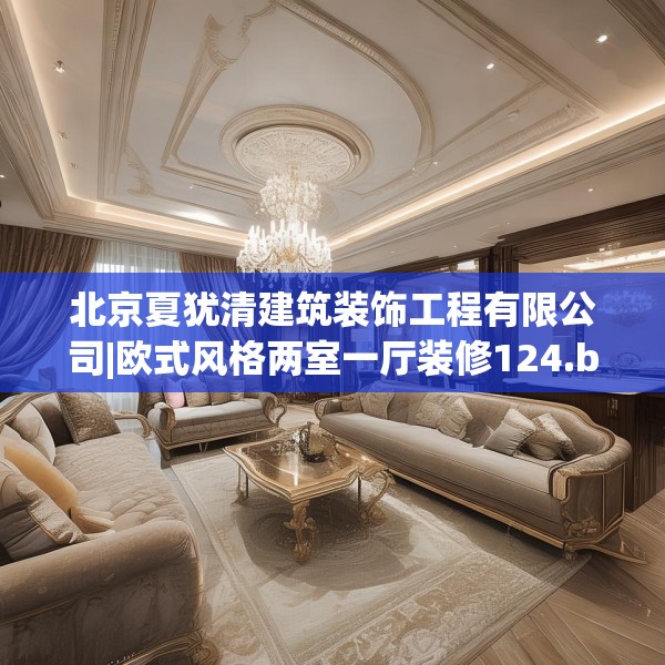 北京夏犹清建筑装饰工程有限公司|欧式风格两室一厅装修124.bfhsg