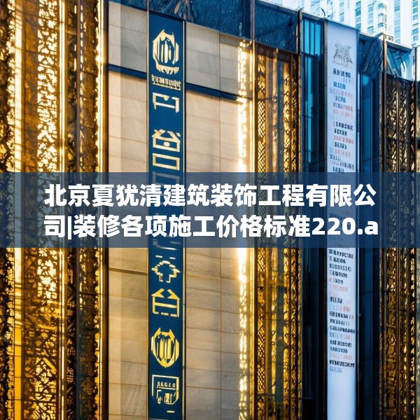 北京夏犹清建筑装饰工程有限公司|装修各项施工价格标准220.a96b97c100fgy.107htyj
